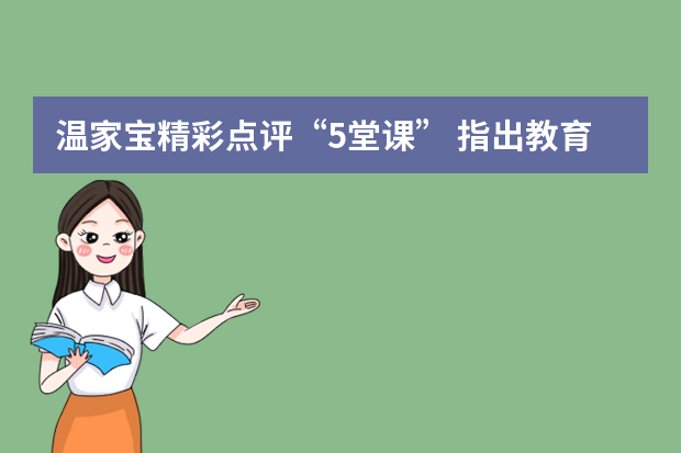 温家宝精彩点评“5堂课” 指出教育需大胆改革